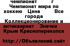 11.1) чемпионат : 1973 г - Чемпионат мира по хоккею › Цена ­ 49 - Все города Коллекционирование и антиквариат » Значки   . Крым,Красноперекопск